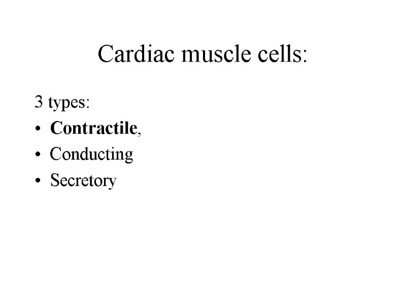 Cardiac muscle cells: 3 types: Contractile,  Conducting  Secretory